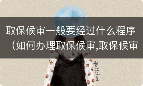 取保候审一般要经过什么程序（如何办理取保候审,取保候审的程序是什么?）
