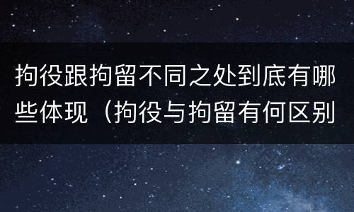 拘役跟拘留不同之处到底有哪些体现（拘役与拘留有何区别呢）