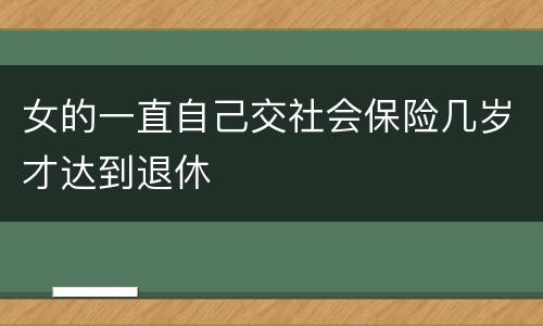 女的一直自己交社会保险几岁才达到退休