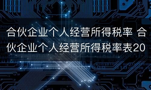 合伙企业个人经营所得税率 合伙企业个人经营所得税率表2021