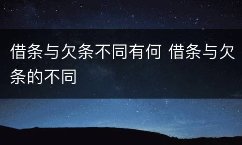 借条与欠条不同有何 借条与欠条的不同