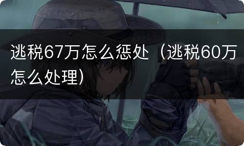 逃税67万怎么惩处（逃税60万怎么处理）