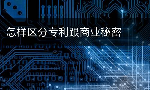 怎样区分专利跟商业秘密