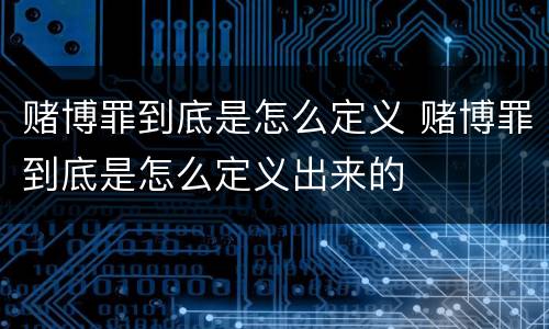 赌博罪到底是怎么定义 赌博罪到底是怎么定义出来的