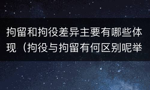 拘留和拘役差异主要有哪些体现（拘役与拘留有何区别呢举例说明）