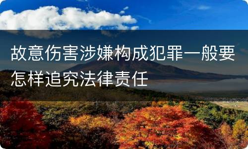 故意伤害涉嫌构成犯罪一般要怎样追究法律责任