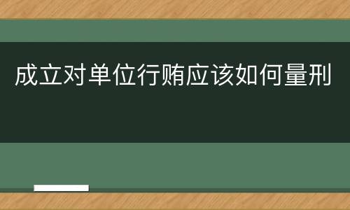 成立对单位行贿应该如何量刑