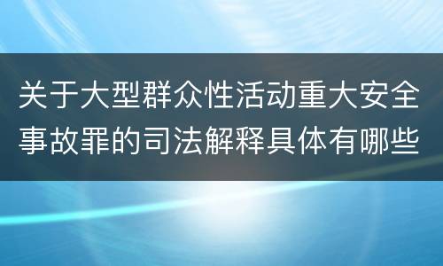 关于大型群众性活动重大安全事故罪的司法解释具体有哪些规定
