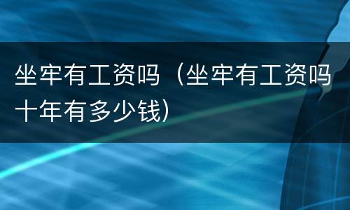 坐牢有工资吗（坐牢有工资吗十年有多少钱）