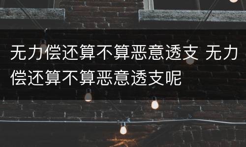 无力偿还算不算恶意透支 无力偿还算不算恶意透支呢