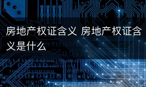 房地产权证含义 房地产权证含义是什么