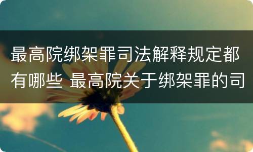 最高院绑架罪司法解释规定都有哪些 最高院关于绑架罪的司法解释
