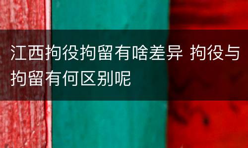 江西拘役拘留有啥差异 拘役与拘留有何区别呢