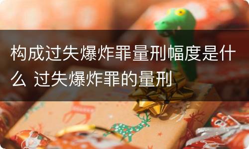 构成过失爆炸罪量刑幅度是什么 过失爆炸罪的量刑