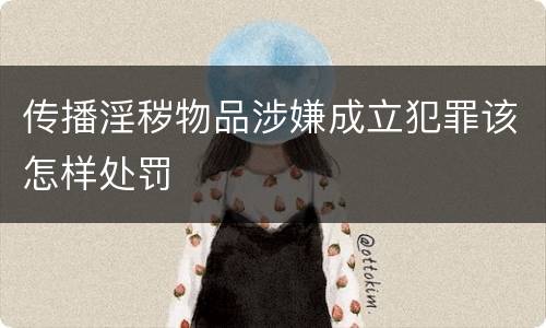 传播淫秽物品涉嫌成立犯罪该怎样处罚