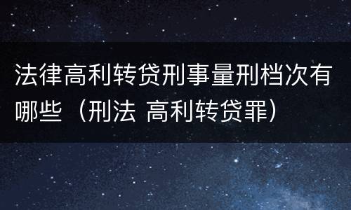 法律高利转贷刑事量刑档次有哪些（刑法 高利转贷罪）