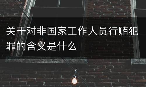 关于对非国家工作人员行贿犯罪的含义是什么