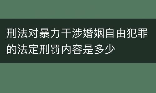 刑法对暴力干涉婚姻自由犯罪的法定刑罚内容是多少