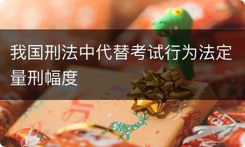 我国刑法中代替考试行为法定量刑幅度