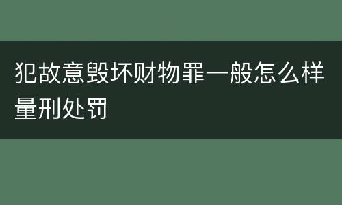 犯故意毁坏财物罪一般怎么样量刑处罚