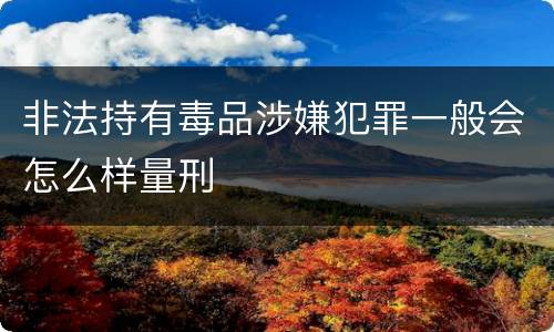 非法持有毒品涉嫌犯罪一般会怎么样量刑