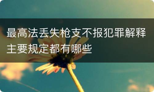 最高法丢失枪支不报犯罪解释主要规定都有哪些