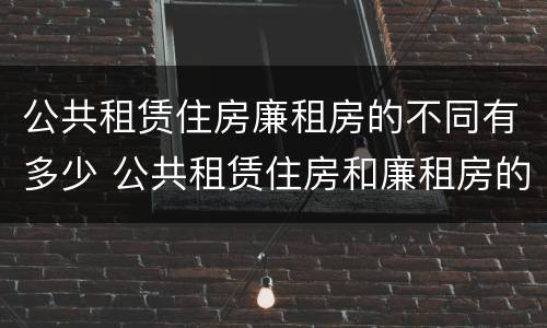 公共租赁住房廉租房的不同有多少 公共租赁住房和廉租房的区别