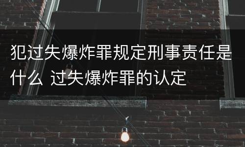 犯过失爆炸罪规定刑事责任是什么 过失爆炸罪的认定