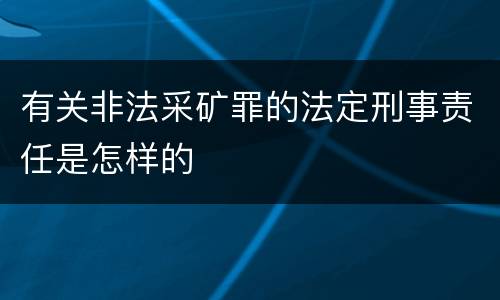 有关非法采矿罪的法定刑事责任是怎样的
