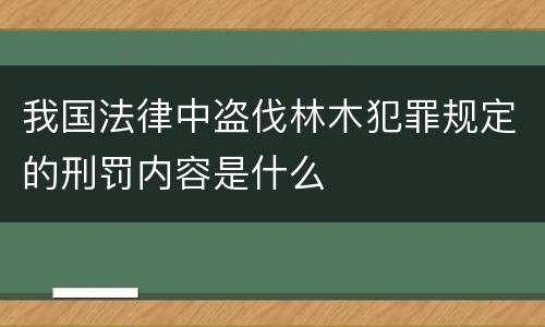 我国法律中盗伐林木犯罪规定的刑罚内容是什么