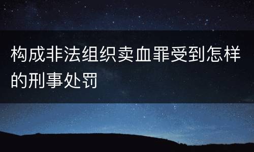 构成非法组织卖血罪受到怎样的刑事处罚
