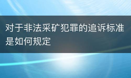 对于非法采矿犯罪的追诉标准是如何规定