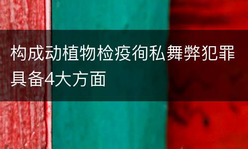 构成动植物检疫徇私舞弊犯罪具备4大方面