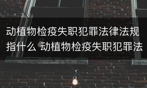 动植物检疫失职犯罪法律法规指什么 动植物检疫失职犯罪法律法规指什么内容