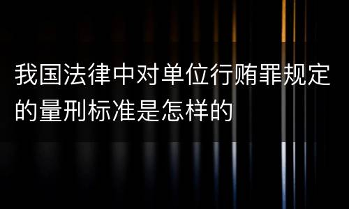 我国法律中对单位行贿罪规定的量刑标准是怎样的