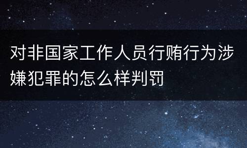 对非国家工作人员行贿行为涉嫌犯罪的怎么样判罚
