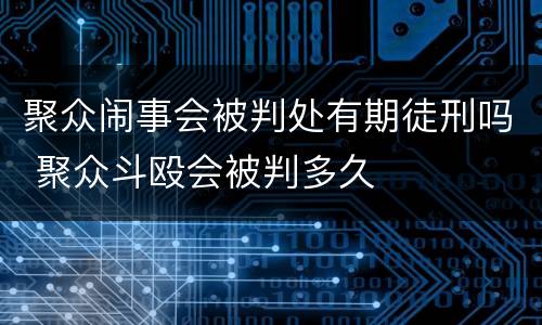 聚众闹事会被判处有期徒刑吗 聚众斗殴会被判多久