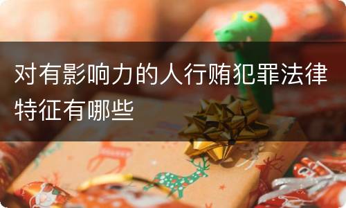 对有影响力的人行贿犯罪法律特征有哪些