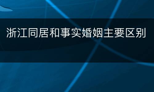 浙江同居和事实婚姻主要区别