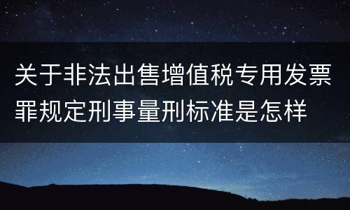 关于非法出售增值税专用发票罪规定刑事量刑标准是怎样
