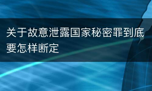 关于故意泄露国家秘密罪到底要怎样断定