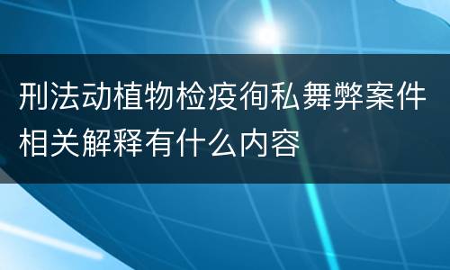 刑法动植物检疫徇私舞弊案件相关解释有什么内容