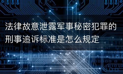法律故意泄露军事秘密犯罪的刑事追诉标准是怎么规定