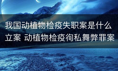我国动植物检疫失职案是什么立案 动植物检疫徇私舞弊罪案例