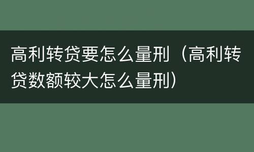 高利转贷要怎么量刑（高利转贷数额较大怎么量刑）