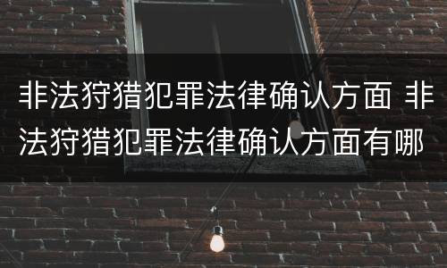 非法狩猎犯罪法律确认方面 非法狩猎犯罪法律确认方面有哪些