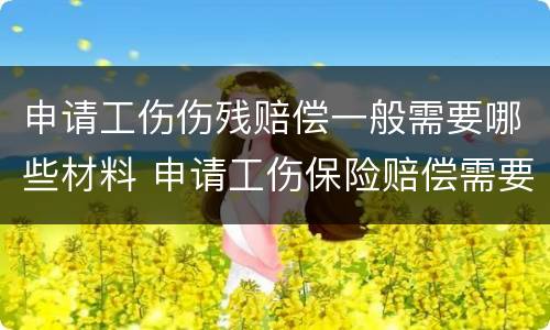 申请工伤伤残赔偿一般需要哪些材料 申请工伤保险赔偿需要哪些材料