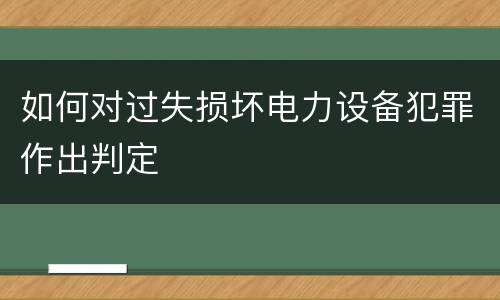 如何对过失损坏电力设备犯罪作出判定