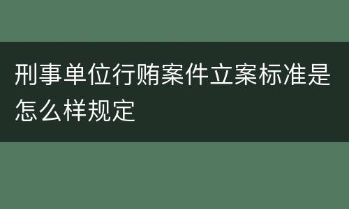刑事单位行贿案件立案标准是怎么样规定
