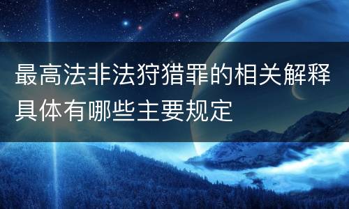 最高法非法狩猎罪的相关解释具体有哪些主要规定